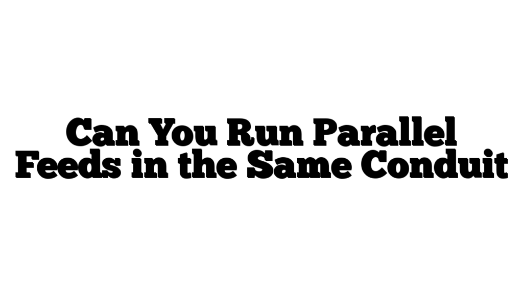 Can You Run Parallel Feeds in the Same Conduit