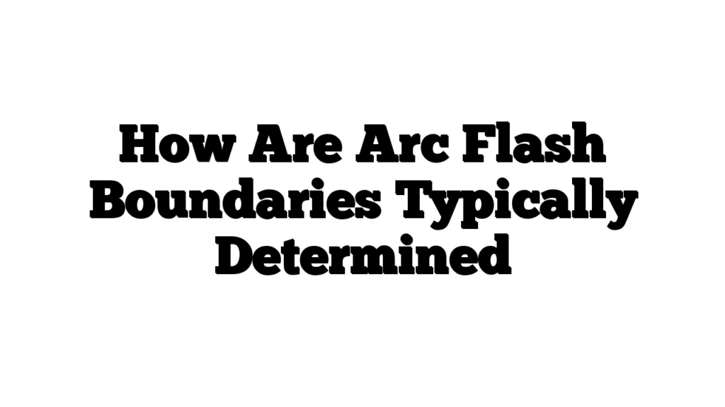 How Are Arc Flash Boundaries Typically Determined