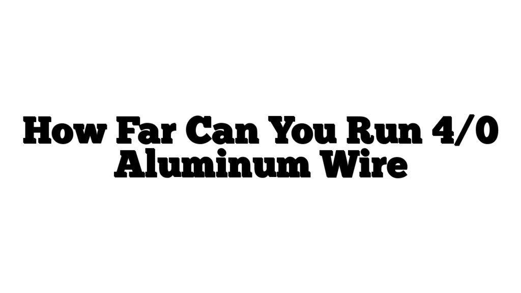 How Far Can You Run 4/0 Aluminum Wire