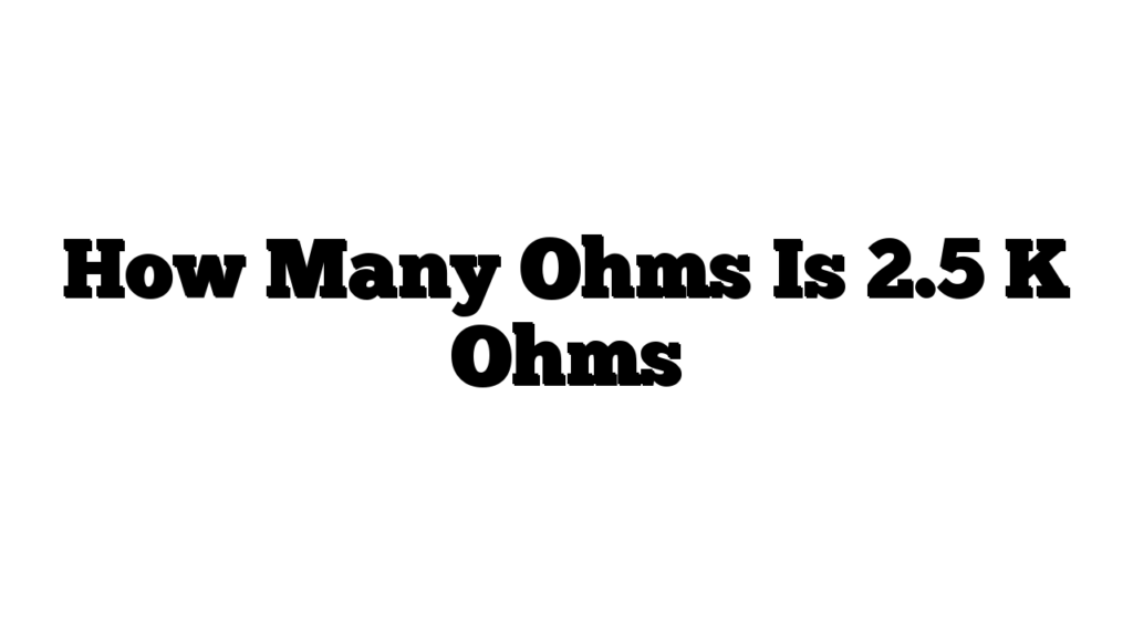 How Many Ohms Is 2.5 K Ohms