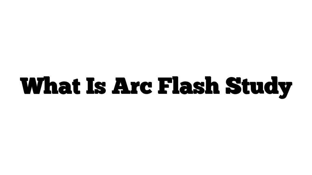 What Is Arc Flash Study