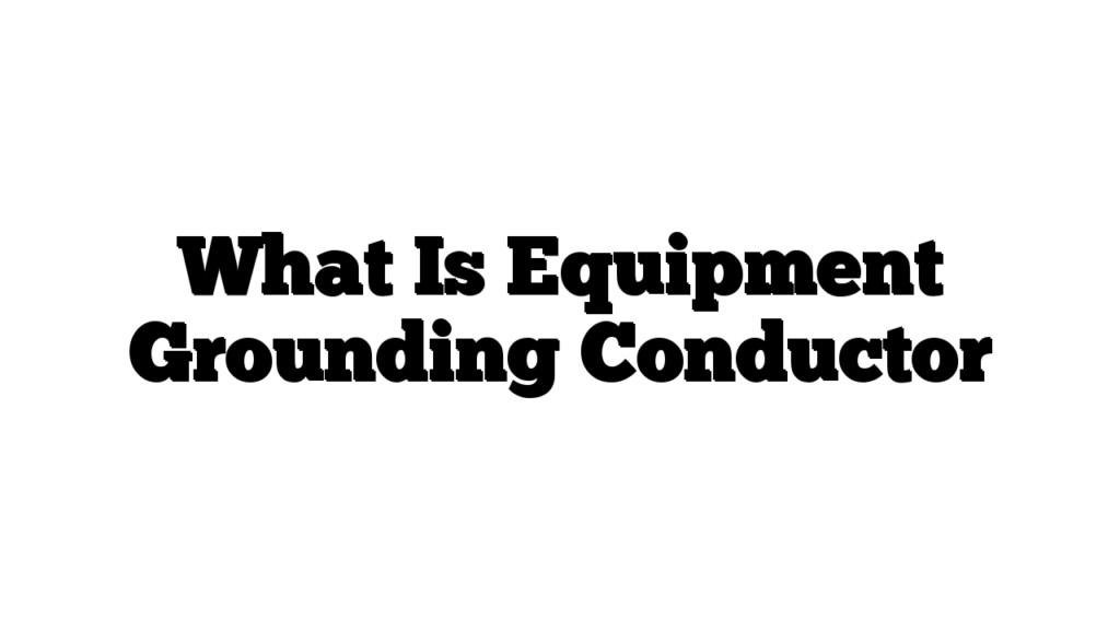 What Is Equipment Grounding Conductor