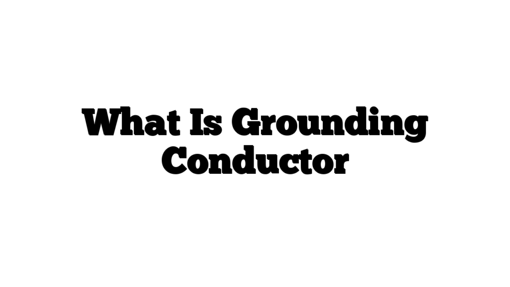 What Is Grounding Conductor