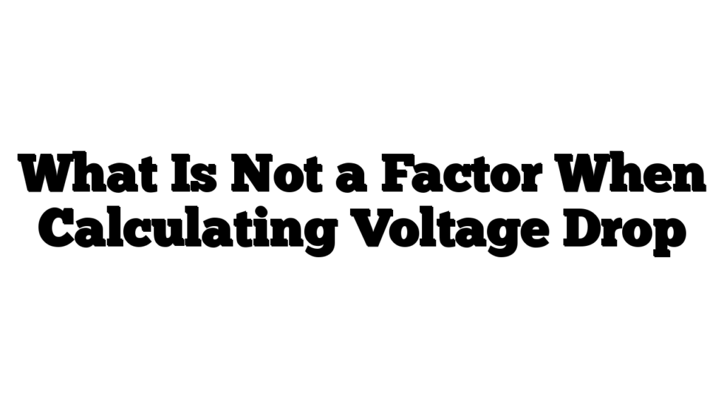 What Is Not a Factor When Calculating Voltage Drop