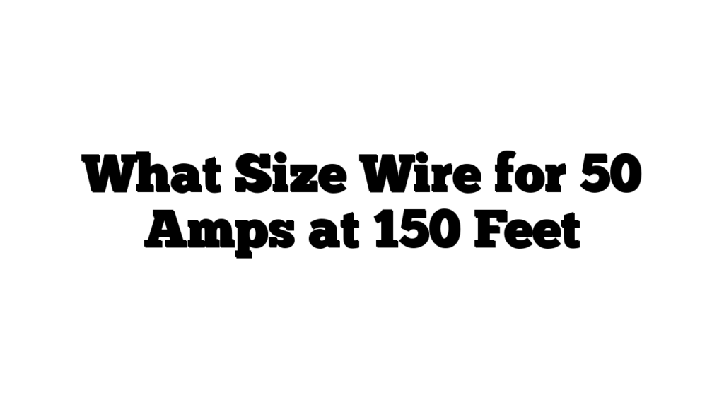 What Size Wire for 50 Amps at 150 Feet