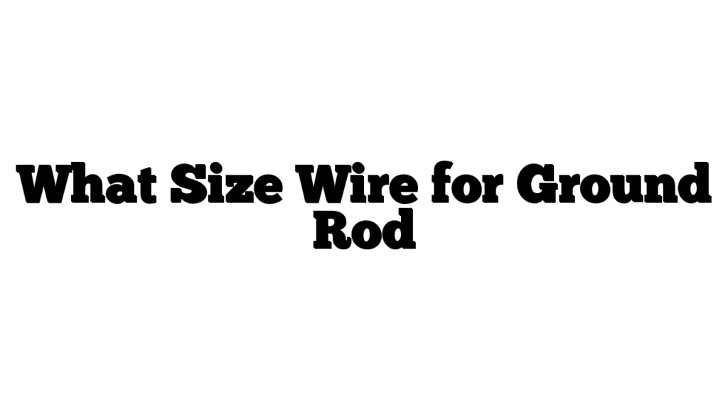 What Size Wire for Ground Rod