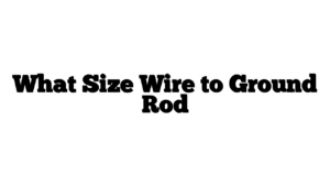 What Size Wire to Ground Rod